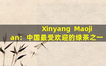 Xinyang  Maojian：中国最受欢迎的绿茶之一